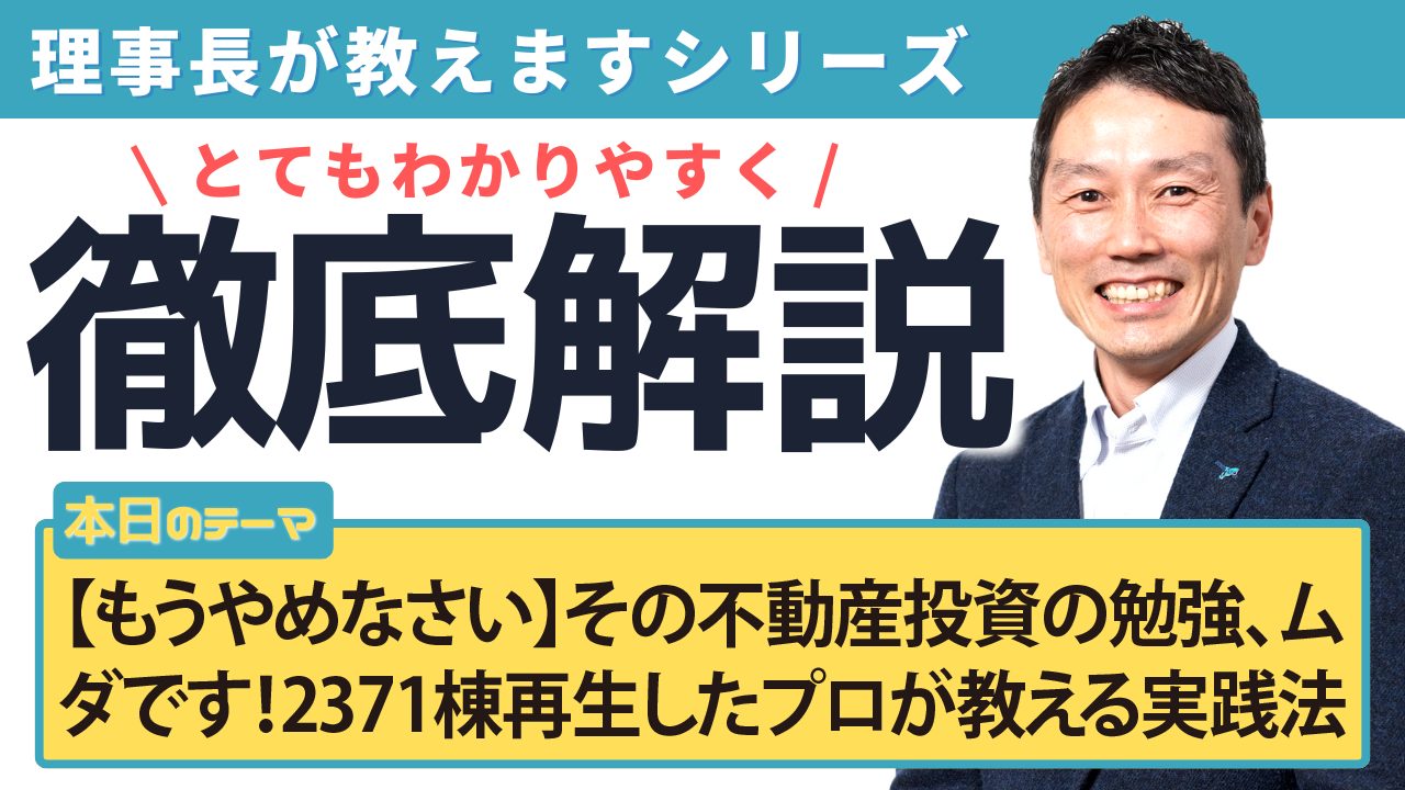 【もうやめなさい】その不動産投資の勉強、ムダです！2371棟再生したプロが教える実践法