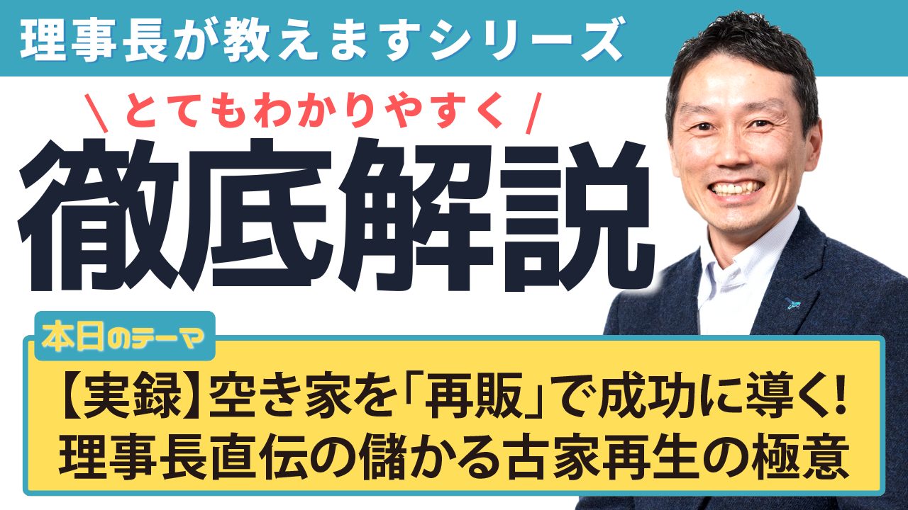 【実録】空き家を「再販」で成功に導く！理事長直伝の儲かる古家再生の極意