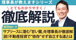 サブリースに潜む「甘い罠」を理事長が徹底解説！不動産投資で“依存”せず自立する道とは