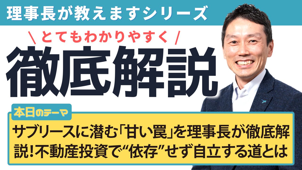 サブリースに潜む「甘い罠」を理事長が徹底解説!不動産投資で“依存”せず自立する道とは