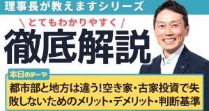 都市部と地方は違う！空き家・古家投資で失 敗しないためのメリット・デメリットと判断基準